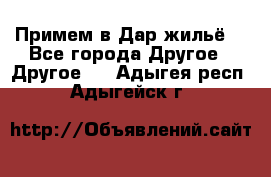 Примем в Дар жильё! - Все города Другое » Другое   . Адыгея респ.,Адыгейск г.